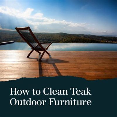 How to Clean Teak Outdoor Furniture: A Comprehensive Guide to Maintaining Your Outdoor Oasis